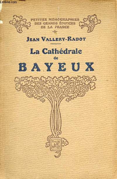 LA CATHEDRALE DE BAYEUX / I. Histoire de la cathdrale, II. Description archologique, III. Le mobilier, peintures et sculptures, Tapisseries dite de la Reine Mathilde...