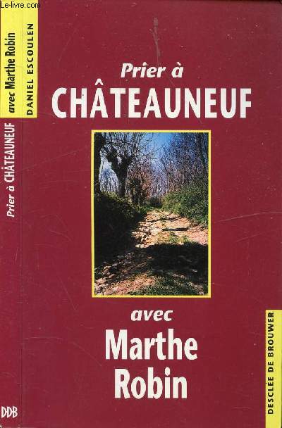 PRIER A CHATEAUNEUF AVEC MARTHE ROBIN / Prambule : Pourquoi le thme de la route ?, Jalons biographiques de Marthe Robin et rayonnement des Foyers de charit, 1. En route vers Chteauneuf, 2. En route vers la plaine, etc...