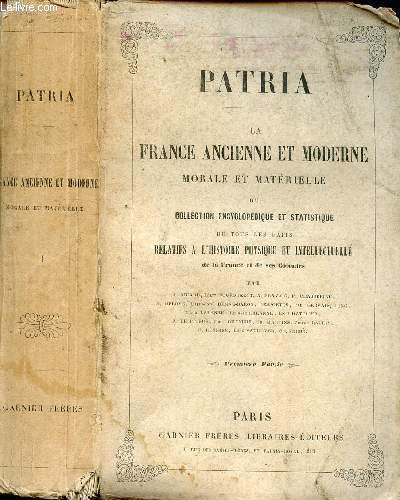 PATRIA - LA FRANCE ANCIENNE ET MODERNE ou COLLECTION ENCYCLOPEDIQUE ET STATISTIQUE DE TOUS LES FAITS RELATIFS A L'HISTOIRE PHYSIQUE ET INTELLECTUELLE DE LA FRANCE ET SES COLONIES - PREMIERE PARTIE