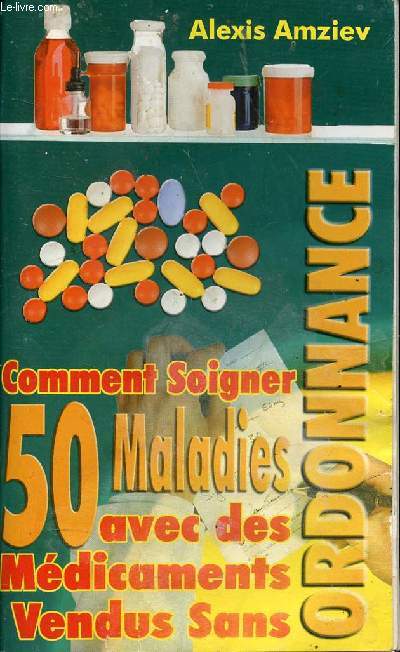 COMMENT SOIGNER 50 MALADIES AVEC DES MEDICAMENTS VENDUS SANS ORDONNANCE / Se soigner sans danger, Acn juvnile, Arophagie, Arocolie, Ballonnement, Mtorisme, Aigreurs, Brlures d'estomac, Angoisse, Anxit ...