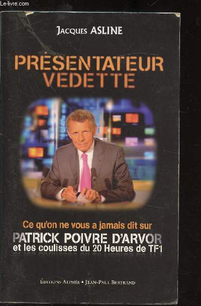 PRESENTATEUR VEDETTE - CE QU'ON NE VOUS A JAMAIS DIT SUR PATRICK POIVRE D'ARVOR ET LES COULISSES DU 20 HEURES DE TF1