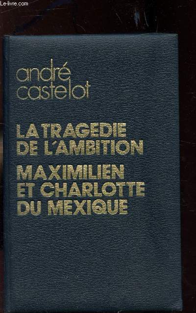 LA TRAGEDIE DE L'AMBITION - MAXIMILIEN ET CHARLOTTE DU MEXIQUE- LA TRAGEDIE DE L'AMBITION