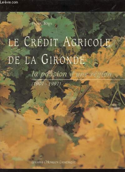 LE CREDIT AGRICOLE DE LA GIRONDE - LA PASSION D'UNE REGION (1901-1991)