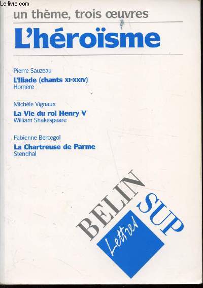 UN THEME, TROIS OEUVRES - L'HEROISME -Pierre Sauzeau: L'illiade d'Homre (Chants XI-XXIV) / Michle Vignaux: La vie du roi Henry V de Shakespeare / Fabienne Bercegol : La Chartreuse de Parme de Stendhal.