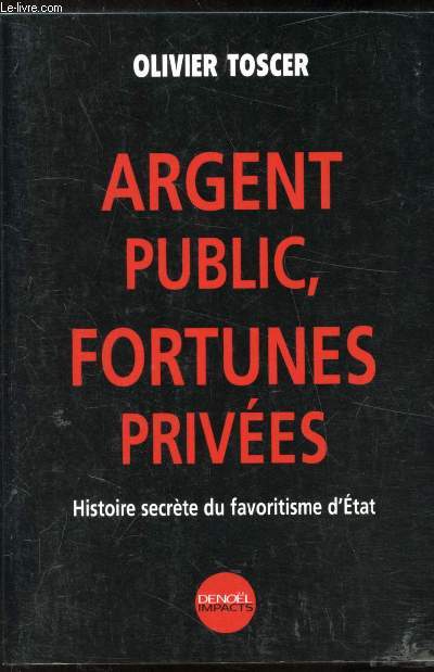 Argent public - Fortunes prives - histoire secrte du favoritisme d'tat.