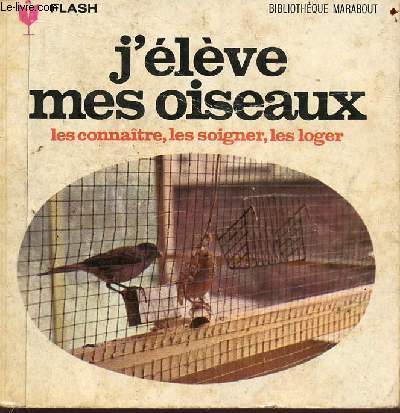 J'lve les oiseaux : les connatre, les soigner, les loger - Collection marabout flash n295