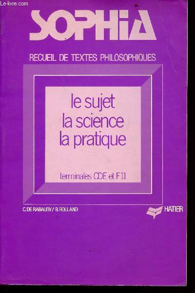 Sophia - Le sujet - La science - La pratique - Recueil de texte philosophiques pour les classes de CDE et F 11 avec prsentations, notes et questions