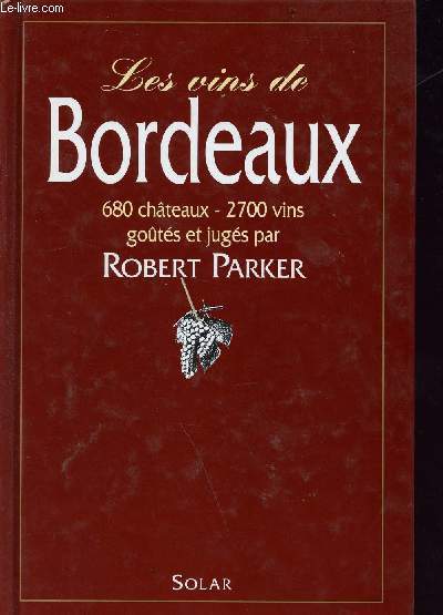 Les vins de Bordeaux - 680 chteux - 2700 vins gots et jugs par Robert Parker - les appelations, les producteurs, les millsimes, les apprciations
