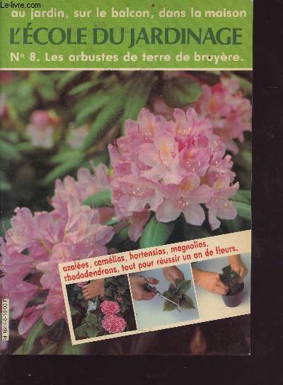 L'école du jardinage n°8 - les arbustes de terre de bruyèe - au jardin , sur le balcon, dans la maison - Sommaire : azalées, camélias, hortensias, magnolias, rhododendrons, tout pour réussir un an de fleurs