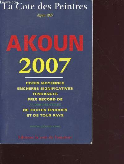 La Cote des peintures depuis 1985 - Akoun 2007 - cotes moyennes, enchres significatives, tendances, pric record de 77000 peintres de toutes poques et de tous pays
