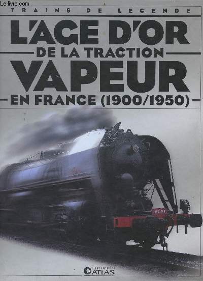 L'ge d'or de la traction vapeur en France (1900-1950) - Collection trains de lgende