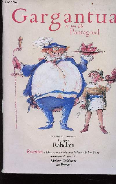 Gargantua et son fils Pantagruel - extraits de l'oeuvre de Franois Rabelais - recettes et morceaux choisis pour le Bien et le Bon Vivre accomods par des Matres Cuisiniers de France