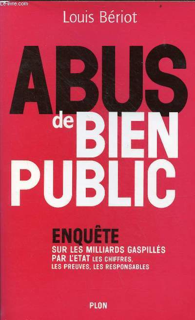 Abus de bien public - Enqute sur les milliards gaspills par l'etat les chriffres, les preuves, les responsables