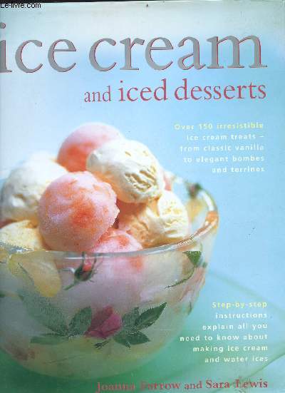 Ice cream and Iced dessert - Over 150 irresistible ice cream trats - from classic vanilla to elegant and terrines - step-by-step instructions explain all you need to know about making ice cream and water ices