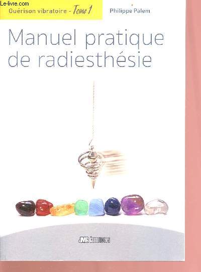 Manuel pratique de radiesthsie - Gurison vibratoire Livre 1