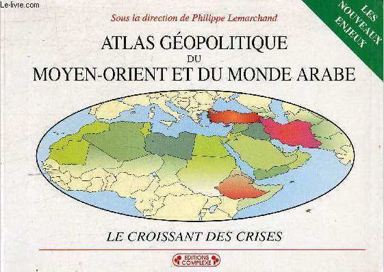 Atlas gopolitique du Moyen-Orient et du monde arabe - le croissant des crises - les nouveaux enjeux - 2e dition entirement refondue et remise  jour.
