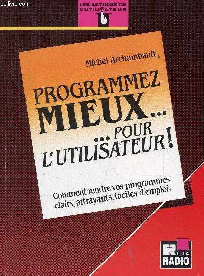 Programmez mieux ... pour l'utilisateur ! comment rendre vos programmes clairs, attrayants, faciles d'emploi.