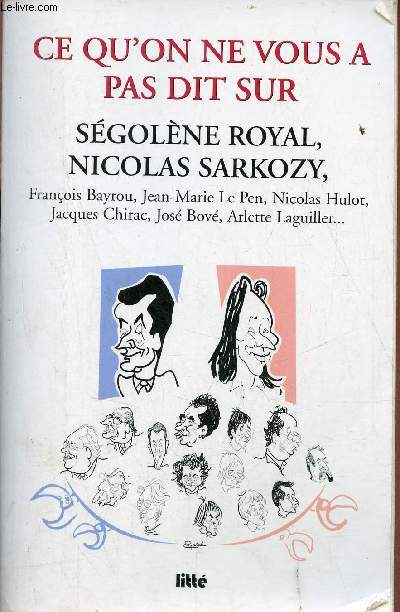 Ce qu'on ne vous a pas dit sur Ségolène Royal, Nicolas Sarkozy, François Bayrou, Jean-Marie Le Pen, Nicolas Hulot, Jacques Chirac, José Bové, Arlette Laguiller.