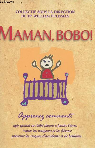Maman, bobo ! Apprenez comment : agir quand un bb pleure  fendre l'me; traiter les rougeurs et les fivres; prvenir les risques d'accidents et de brlures.