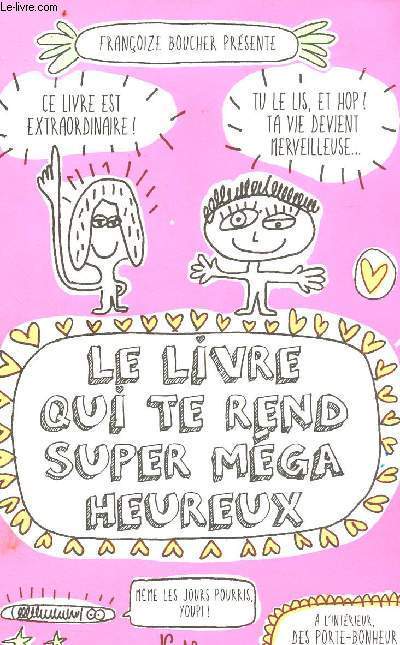 Le livre qui te rend mga heureux - Ce livre est extraordinaire, tu le lis,e t hop ! Ta vie devient merveilleuse - Mme les jours pourris, youpi !