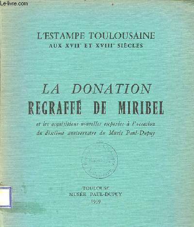 La donation regraffé de Miribel et les acquisitions nouvelles exposées à l'occasion du dixième anniversaire du Musée Paul-Dupuy - L'estampe toulousaine aux XVIIe et XVIIIe siècles.
