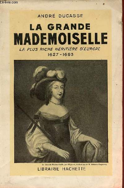 La grande mademoiselle la plus riche hritire d'Europe 1627-1693.