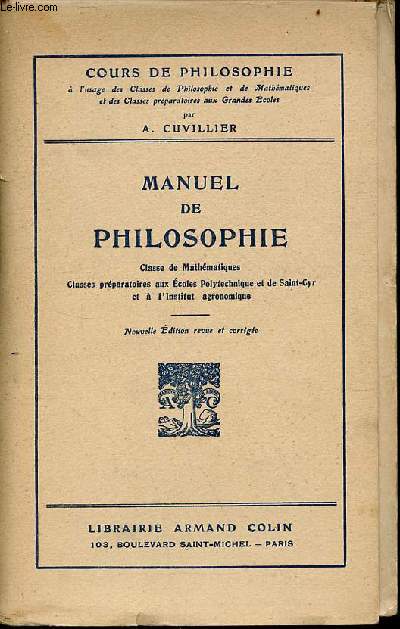 Manuel de philosophie  l'usage de la classe de mathmatiques, des classes prparatoires aux coles polytechnique et de Saint-Cyr et  l'institut agronomique - Cours de philospohie - 6e dition revue et corrige.