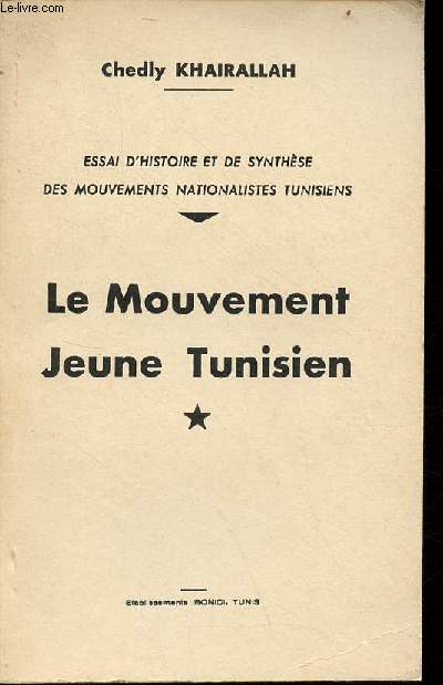 Le mouvement jeune tunisien - Essai d'histoire et de synthèse des mouvements nationalistes tunisiens.