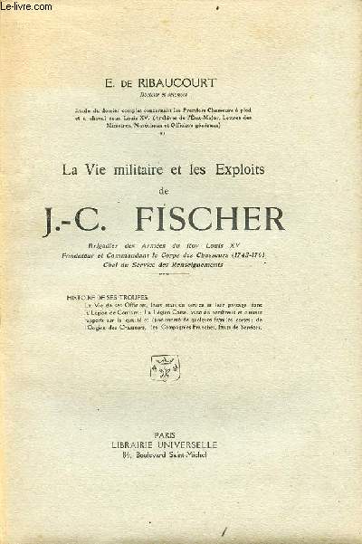 La vie militaire et les exploits de J.-C.Fischer brigadier des armes du roy Louis XV fondateur et commandant le corps des chasseurs 1743-1761 chef du service des renseignements.