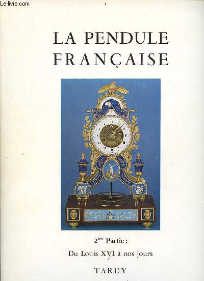 La pendule franaise des origines  nos jours 2me partie du Louis XVI  nos jours.