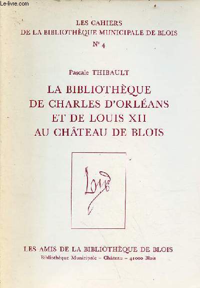 La Bibliothque de Charles d'Orlans et de Louis XII au Chteau de Blois - Collection les cahiers de la bibliothque municipale de blois n4.
