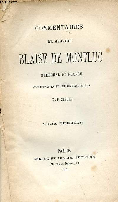 Commentaires de Messire Blaise de Montluc Marchal de France commenant en 1521 et finissant en 1574 XVIe sicle - Tome premier.