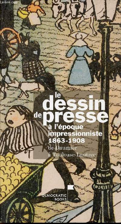 Le dessin de presse  l'pque impressionniste 1863-1908 de Daumier  Toulouse-Lautrec.