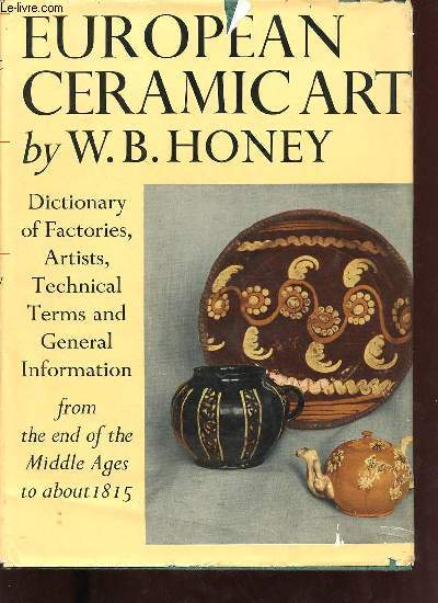 European ceramic art from the end of the middle ages to about 1815 a dictionary of factories artists, technical terms, et cetera.