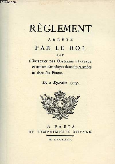 Rglement arrt par le roi sur l'uniforme des officiers gnraux & autres emplys dans ses armes et dans ses places du 2 septembre 1775 - Rimpression de l'dition de 1775.