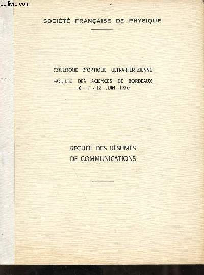 Socit franaise de physique - Colloque d'optique ultra-hertzienne facult des sciences de Bordeaux 10-11-12 juin 1970 - recueil des rsums des communications.