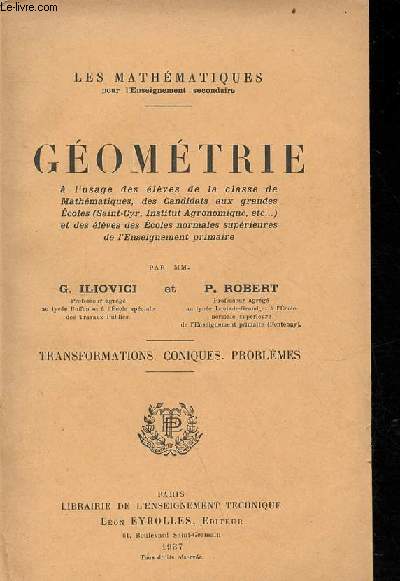 Gomtrie  l'usage des lves de la classe de mathmatiques, des candidats aux grandes coles (Saint-Cyr, institut agronomique etc) et des lves des coles normales suprieures de l'enseignement primaire - transformations coniques problmes.