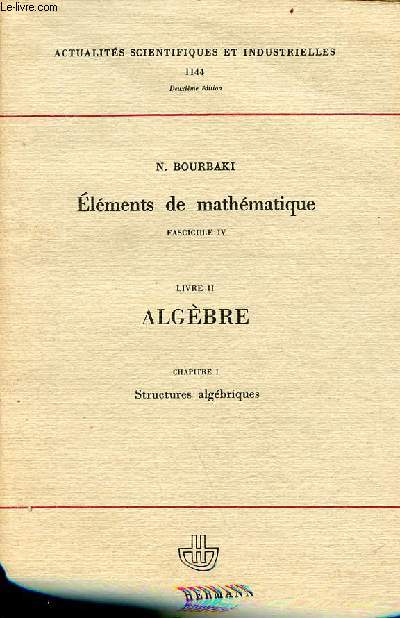 Elments de mathmatique fascicule 4 - livre 2 algbre - chapitre 1 structures algbriques - Collection actualits scientifiques et industrielles n1144 - 2e dition.