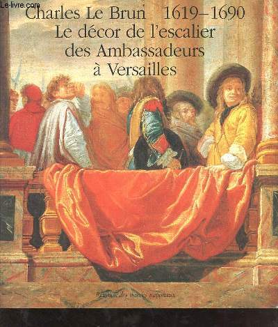 Charles Le Brun 1619-1690 clbration du tricentenaire de la mort de l'artiste - le dcor de l'escalier des ambassadeurs  Versailles - Muse national du chteau de Versailles 19 nov.1990-10 fvrier 1991.