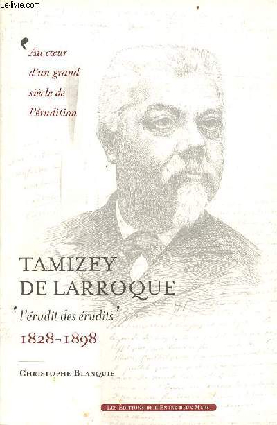 Tamizey de Larroque l'rudit des rudits 1829-1898 - au coeur d'un grand sicle de l'rudition - avec envoi de l'auteur.