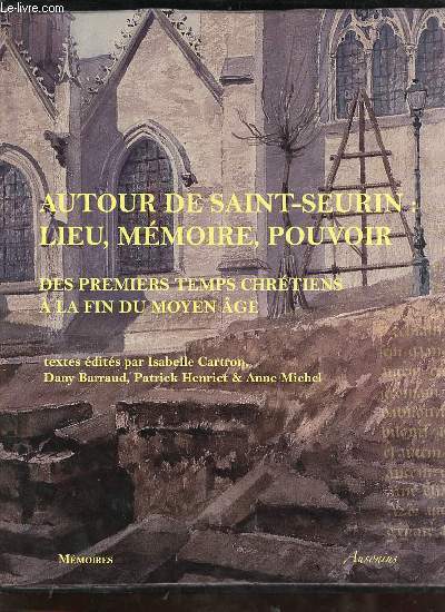 Autour de Saint-Seurin : lieu, mmoire, pouvoir des premiers temps chrtiens  la fin du moyen ge actes du colloque de Bordeaux (12-14 octobre 2006) - Collection mmoires n21.