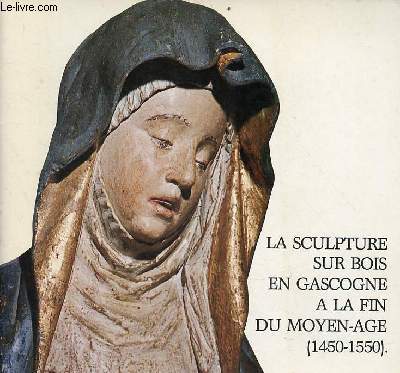 La sculpture sur bois en Gascogne  la fin du moyen ge (1450-1550) - Exposition centre culturel de l'Abbaye de Flaran 32310 Valence-sur-Base juillet-septembre 1983.