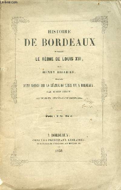 Histoire de Bordeaux pendant le rgne de Louis XVI prcd d'une notice sur la statue de Louis XVI  Bordeaux par Justin Dupuy.