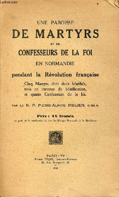 Une paroisse de martyrs et de confesseurs de la foi en Normandie pendant la rvolution franaise - Cinq martyrs, dont deux batifis, trois en instance de batification, et quatre confesseurs de la foi.