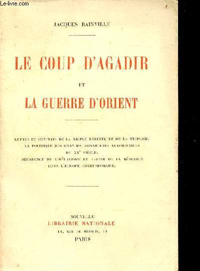 Le coup d'Agadir et la guerre d'Orient - Luttes et conflits de la triple entente et de la triplice - la politique des grandes monarchies autoritaires du XXe sicle - dcadence du libralisme et avenir de la raction dans l'Europe contemporaine.