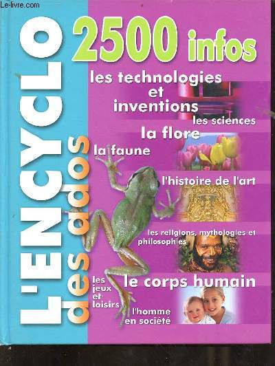 L'encyclo des ados 2500 infos - les technologies et inventions - les sciences - la flore - la faune - l'histoire de l'art - les religions, mythologies et philosophies - le corps humain - les jeux et loisirs - l'homme en socit.