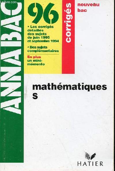 Annabac Mathmatiques S - corrigs - 96 les corrigs dtaills des sujets de juin 1995 et septembre 1994, des sujets supplmentaires, en plus un mini-mmento.