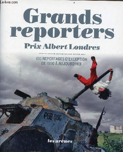 Grands reporters - Prix Albert Londres - 100 reportages d'exception de 1950  aujourd'hui.