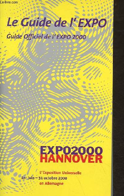 Le guide de l'expo - guide officiel de l'expo 2000 - expo 2000 hannover l'exposition universelle 1er juin - 31 octobre 2000 en Allemagne.