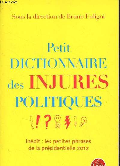 Petit dictionnaire des injures politiques - indit : les petites phrases de la prsidentielle 2012 - Collection le livre de poche n32678.